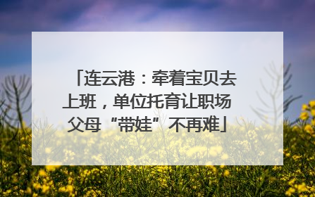 连云港：牵着宝贝去上班，单位托育让职场父母“带娃”不再难