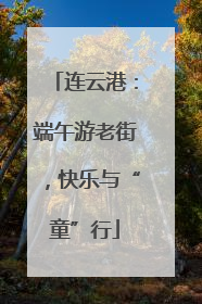 连云港：端午游老街，快乐与“童”行