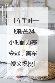 车手叶一飞勒芒24小时耐力赛夺冠，雷军发文祝贺