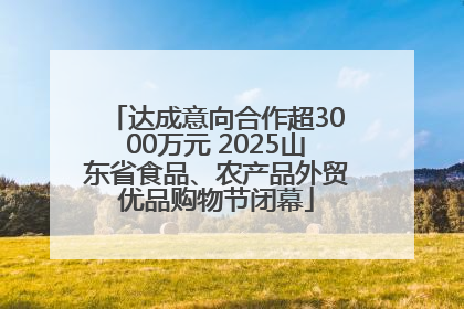 达成意向合作超3000万元 2025山东省食品、农产品外贸优品购物节闭幕