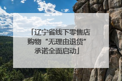 辽宁省线下零售店购物“无理由退货”承诺全面启动