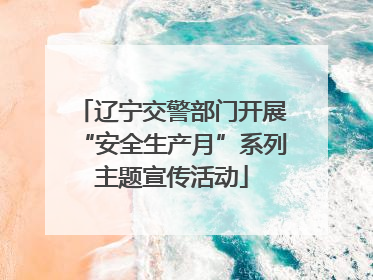 辽宁交警部门开展“安全生产月”系列主题宣传活动