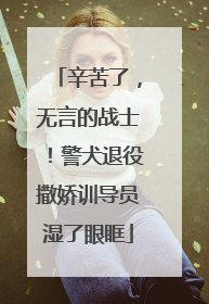 辛苦了，无言的战士！警犬退役撒娇训导员湿了眼眶