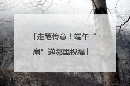 走笔传意！端午“扇”递邻里祝福
