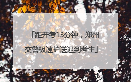 距开考13分钟，郑州交警极速护送迟到考生
