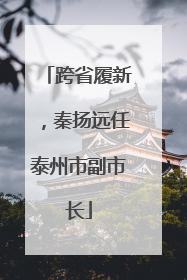跨省履新，秦扬远任泰州市副市长