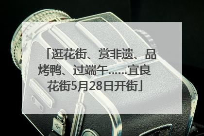 逛花街、赏非遗、品烤鸭、过端午……宜良花街5月28日开街