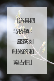 道县四马桥镇：一座镌刻时光的湘南古镇
