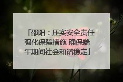 邵阳：压实安全责任强化保障措施 确保端午期间社会和谐稳定