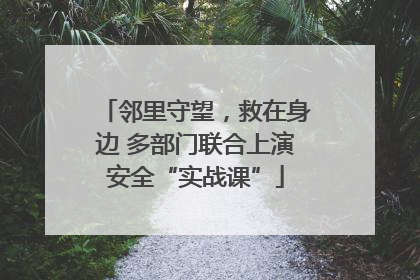 邻里守望，救在身边 多部门联合上演安全“实战课”