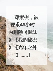 邓紫棋，被要求48小时内删除《泡沫》《我的秘密》《光年之外》……