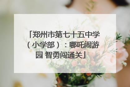郑州市第七十五中学（小学部）：哪吒闹游园 智勇闯通关