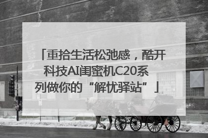 重拾生活松弛感，酷开科技AI闺蜜机C20系列做你的“解忧驿站”