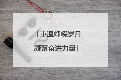 重温峥嵘岁月 凝聚奋进力量