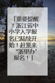 重要提醒！浙江省中小学入学报名已陆续开始！赶紧来“浙里办”报名！