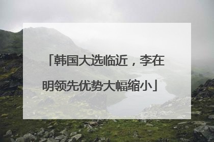 韩国大选临近,李在明领先优势大幅缩小