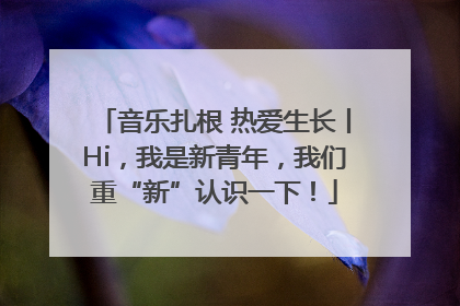 音乐扎根 热爱生长丨Hi，我是新青年，我们重“新”认识一下！