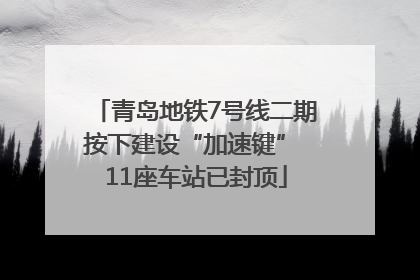 青岛地铁7号线二期按下建设“加速键” 11座车站已封顶