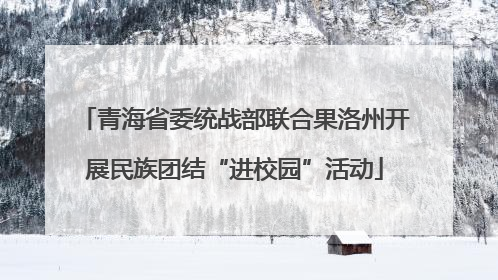 青海省委统战部联合果洛州开展民族团结“进校园”活动