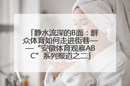 静水流深的B面：群众体育如何走进街巷——“安徽体育观察ABC”系列报道之二