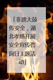 非遗大鼓传安全，湖北孝感开展安全宣传咨询日主题活动