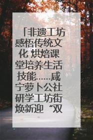 非遗工坊感悟传统文化 烘焙课堂培养生活技能……咸宁萝卜公社研学工坊街焕新迎“双节”