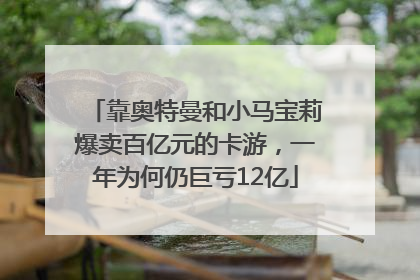 靠奥特曼和小马宝莉爆卖百亿元的卡游，一年为何仍巨亏12亿