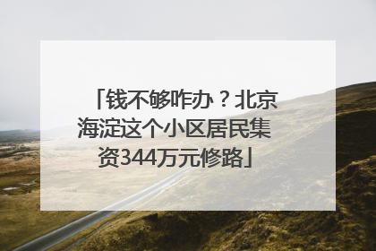 钱不够咋办？北京海淀这个小区居民集资344万元修路