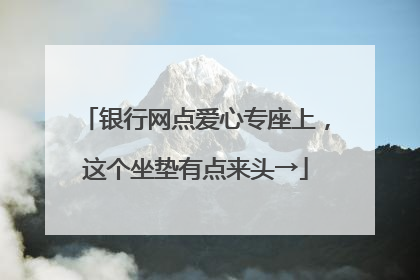 银行网点爱心专座上，这个坐垫有点来头→