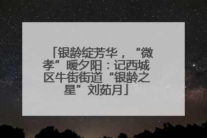 银龄绽芳华，“微孝”暖夕阳：记西城区牛街街道“银龄之星”刘茹月