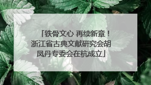 铁骨文心 再续新章！浙江省古典文献研究会胡凤丹专委会在杭成立