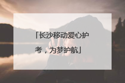 长沙移动爱心护考，为梦护航
