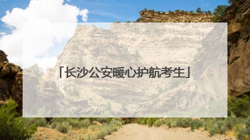 长沙公安暖心护航考生
