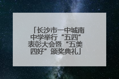 长沙市一中城南中学举行“五四”表彰大会暨“五美四好”颁奖典礼