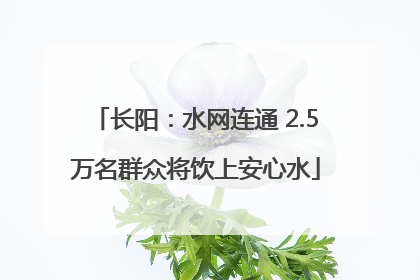 长阳：水网连通 2.5万名群众将饮上安心水