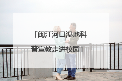 闽江河口湿地科普宣教走进校园