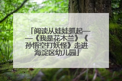 阅读从娃娃抓起——《我是花木兰》《孙悟空打妖怪》走进海淀区幼儿园