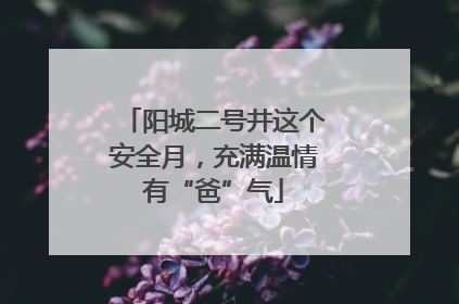 阳城二号井这个安全月，充满温情有“爸”气