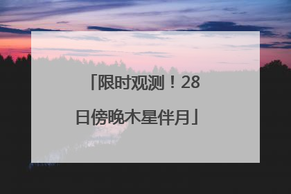 限时观测！28日傍晚木星伴月
