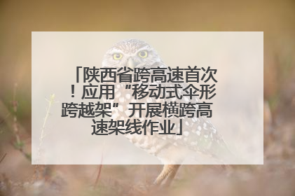 陕西省跨高速首次！应用“移动式伞形跨越架”开展横跨高速架线作业