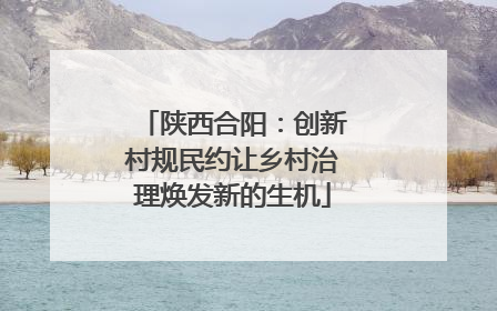 陕西合阳：创新村规民约让乡村治理焕发新的生机