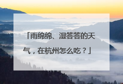 雨绵绵、湿答答的天气，在杭州怎么吃？