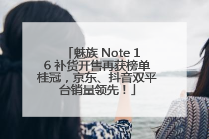 魅族 Note 16 补货开售再获榜单桂冠，京东、抖音双平台销量领先！