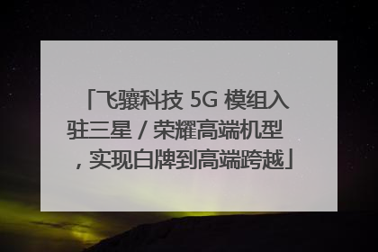 飞骧科技 5G 模组入驻三星 / 荣耀高端机型，实现白牌到高端跨越