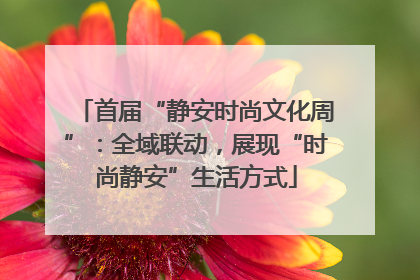 首届“静安时尚文化周”：全域联动，展现“时尚静安”生活方式