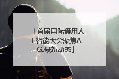 首届国际通用人工智能大会聚焦AGI最新动态