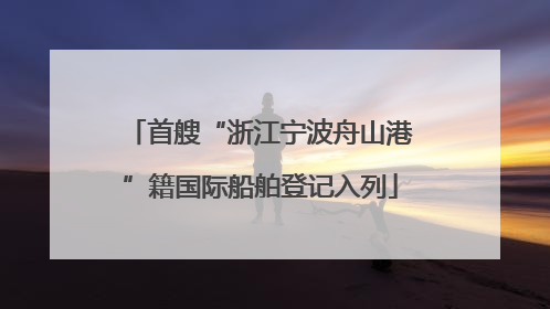 首艘“浙江宁波舟山港”籍国际船舶登记入列