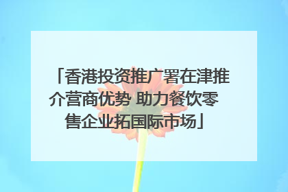 香港投资推广署在津推介营商优势 助力餐饮零售企业拓国际市场