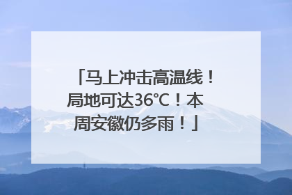 马上冲击高温线！局地可达36℃！本周安徽仍多雨！