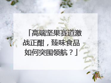 高端坚果赛道激战正酣，臻味食品如何突围领航？